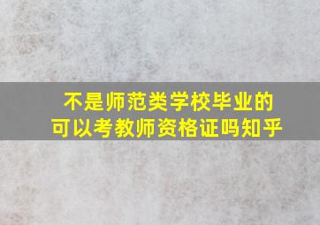 不是师范类学校毕业的可以考教师资格证吗知乎