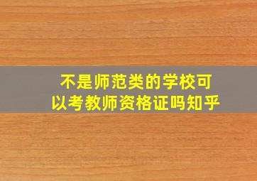 不是师范类的学校可以考教师资格证吗知乎