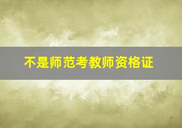 不是师范考教师资格证