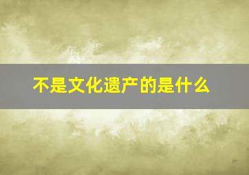 不是文化遗产的是什么