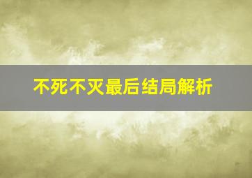 不死不灭最后结局解析