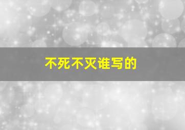 不死不灭谁写的