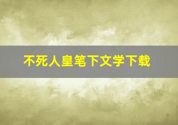 不死人皇笔下文学下载