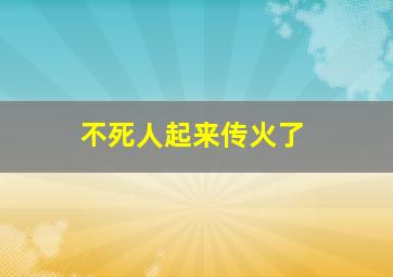 不死人起来传火了