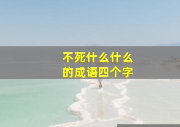 不死什么什么的成语四个字