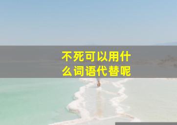 不死可以用什么词语代替呢