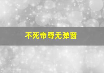 不死帝尊无弹窗