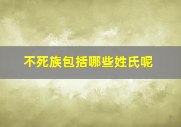 不死族包括哪些姓氏呢