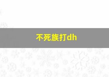 不死族打dh