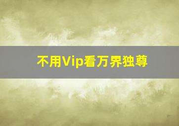 不用Vip看万界独尊