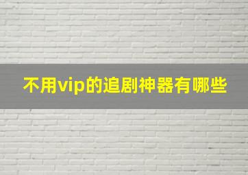 不用vip的追剧神器有哪些