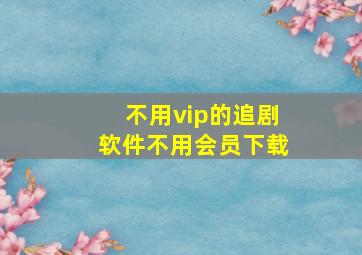 不用vip的追剧软件不用会员下载