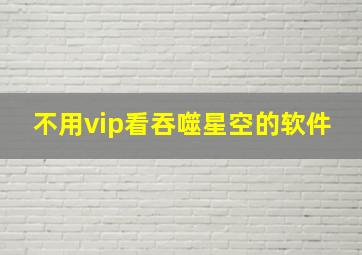 不用vip看吞噬星空的软件