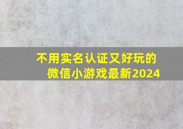 不用实名认证又好玩的微信小游戏最新2024