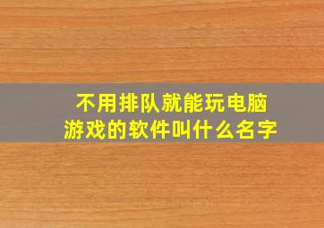 不用排队就能玩电脑游戏的软件叫什么名字