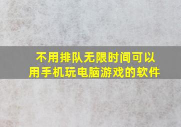 不用排队无限时间可以用手机玩电脑游戏的软件