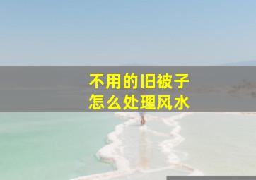 不用的旧被子怎么处理风水