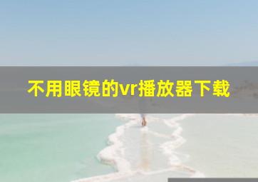 不用眼镜的vr播放器下载