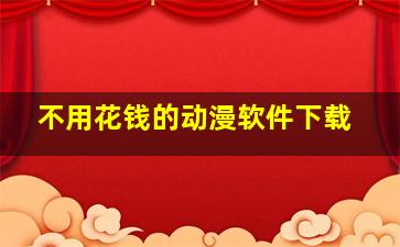 不用花钱的动漫软件下载