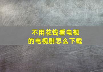 不用花钱看电视的电视剧怎么下载