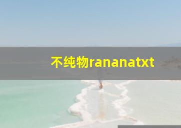 不纯物rananatxt