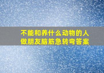 不能和养什么动物的人做朋友脑筋急转弯答案