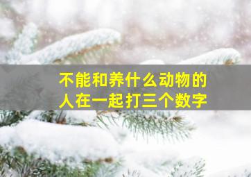 不能和养什么动物的人在一起打三个数字