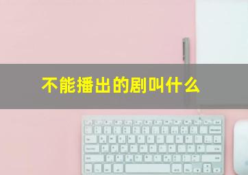 不能播出的剧叫什么