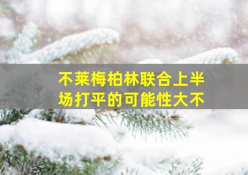 不莱梅柏林联合上半场打平的可能性大不