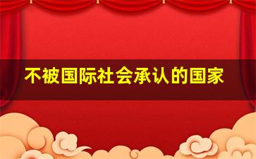 不被国际社会承认的国家