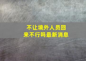 不让境外人员回来不行吗最新消息