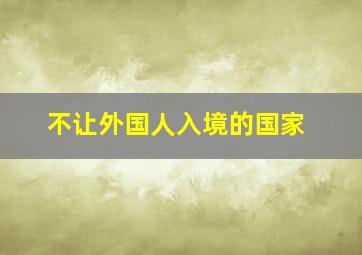 不让外国人入境的国家