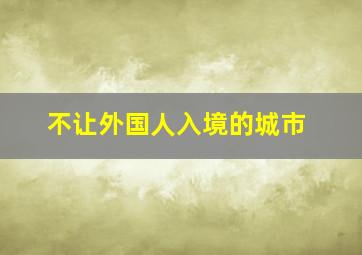 不让外国人入境的城市