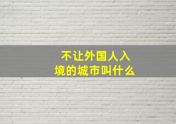 不让外国人入境的城市叫什么