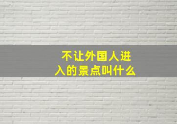 不让外国人进入的景点叫什么