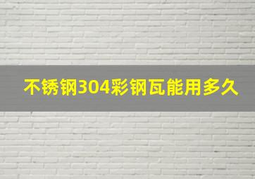 不锈钢304彩钢瓦能用多久