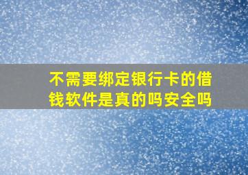 不需要绑定银行卡的借钱软件是真的吗安全吗