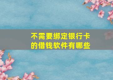 不需要绑定银行卡的借钱软件有哪些