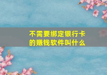 不需要绑定银行卡的赚钱软件叫什么