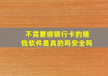 不需要绑银行卡的赚钱软件是真的吗安全吗