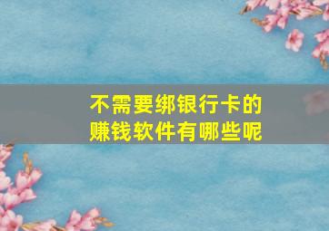 不需要绑银行卡的赚钱软件有哪些呢