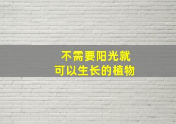 不需要阳光就可以生长的植物