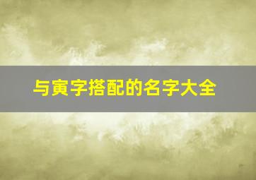 与寅字搭配的名字大全