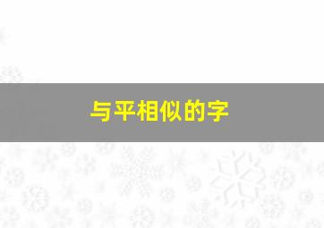 与平相似的字