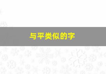 与平类似的字