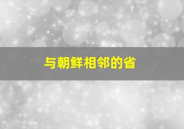 与朝鲜相邻的省