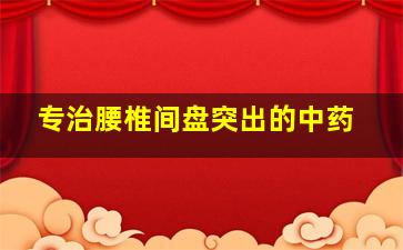 专治腰椎间盘突出的中药