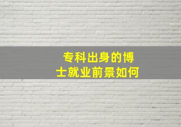 专科出身的博士就业前景如何