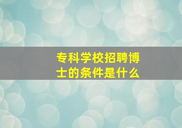 专科学校招聘博士的条件是什么