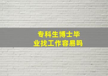 专科生博士毕业找工作容易吗